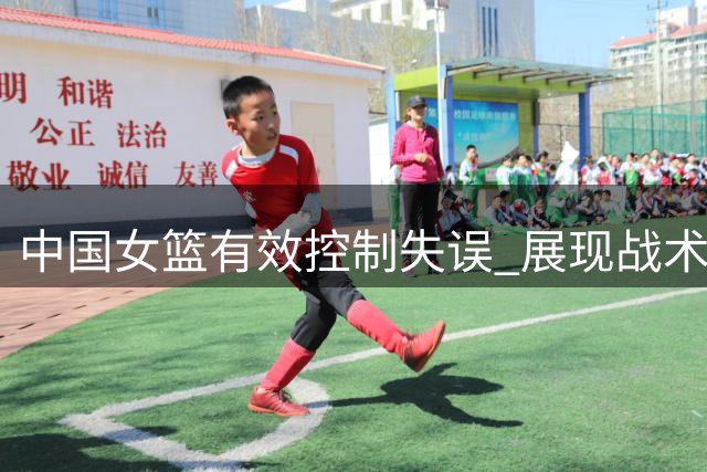 中国女篮有效控制失误 展现战术调整成效